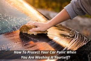 Image presents How To Protect Your Car Paint When You Are Washing It Yourself
